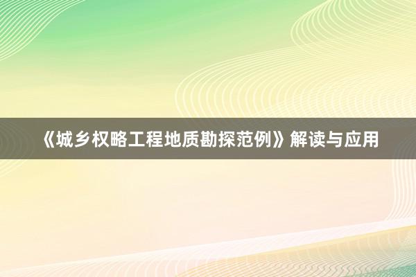 《城乡权略工程地质勘探范例》解读与应用