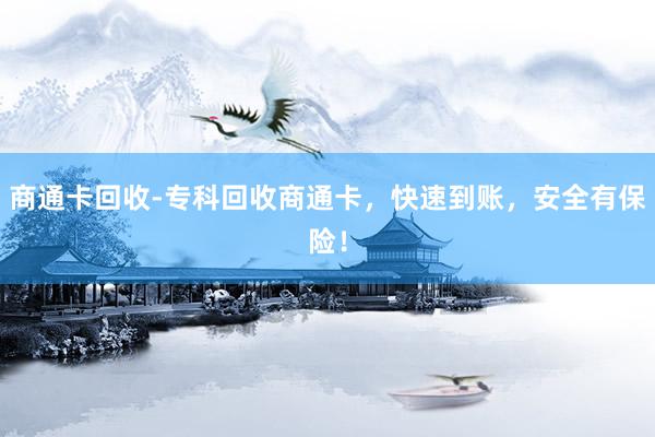 商通卡回收-专科回收商通卡，快速到账，安全有保险！